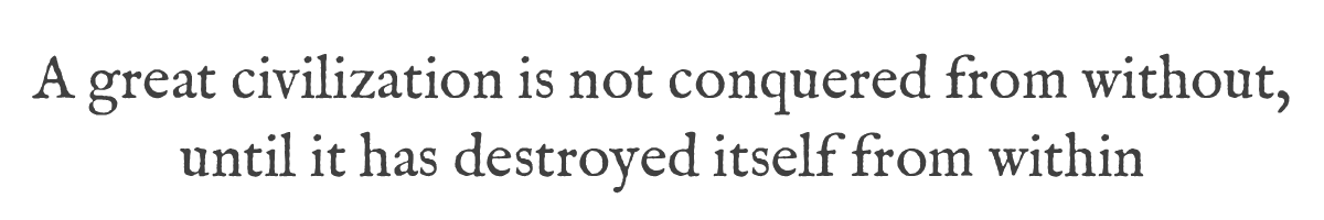 A great civilization is not conquered from without, until it has destroyed itself from within
